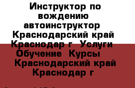 Инструктор по вождению, автоинструктор - Краснодарский край, Краснодар г. Услуги » Обучение. Курсы   . Краснодарский край,Краснодар г.